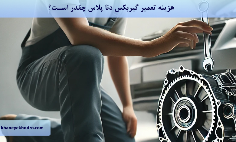 هزینه تعمیر گیربکس دنا پلاس چقدر است؟