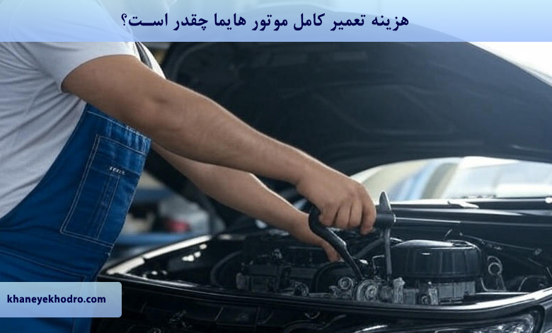 هزینه تعمیر کامل موتور هایما چقدر است؟