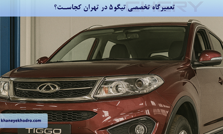 تعمیرگاه تخصصی تیگو 5 در تهران کجاست؟