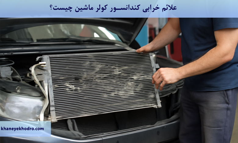 علائم خرابی کندانسور کولر ماشین چیست؟