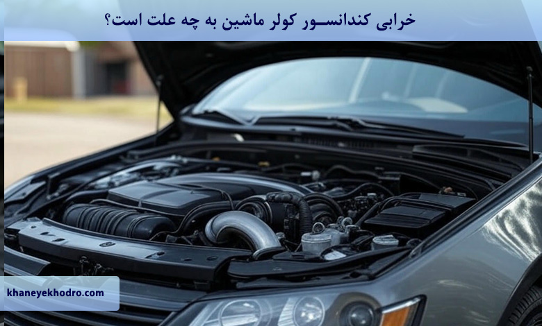 خرابی کندانسور کولر ماشین به چه علت است؟