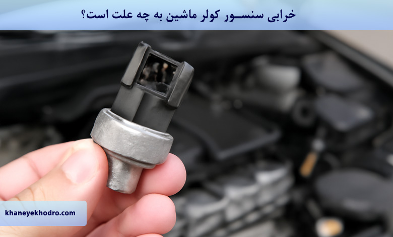 خرابی سنسور کولر ماشین به چه علت است؟