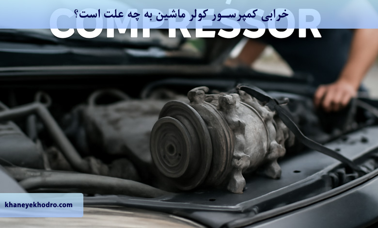 خرابی کمپرسور کولر ماشین به چه علت است؟