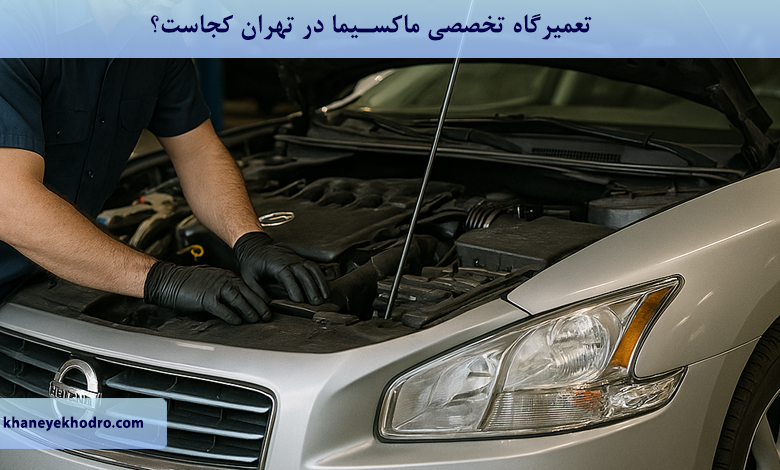تعمیرگاه تخصصی ماکسیما در تهران کجاست؟