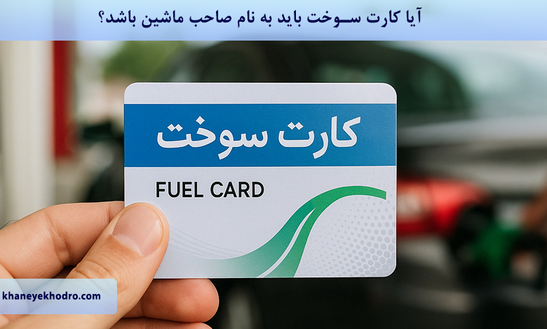 آیا کارت سوخت باید به نام صاحب ماشین باشد؟