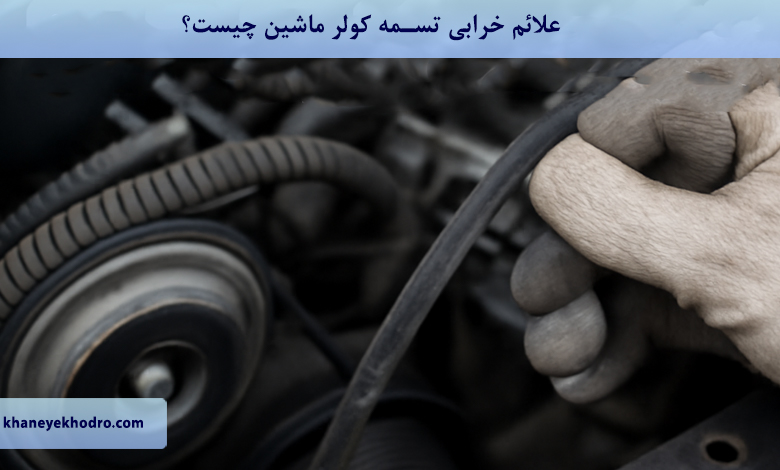 علائم خرابی تسمه کولر ماشین چیست؟