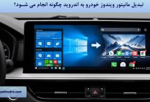 تبدیل مانیتور ویندوز خودرو به اندروید چگونه انجام می شود؟