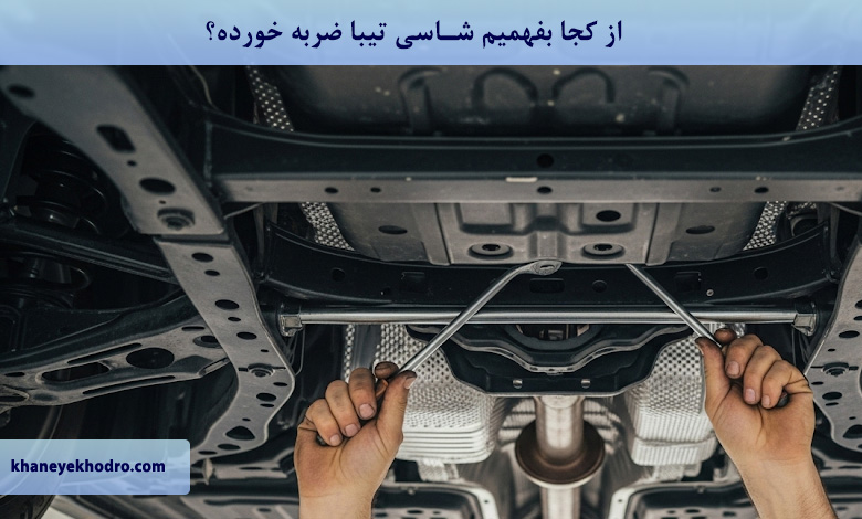 از کجا بفهمیم شاسی تیبا ضربه خورده؟