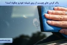 پاك كردن جاي چسب از روي شيشه خودرو چگونه است؟