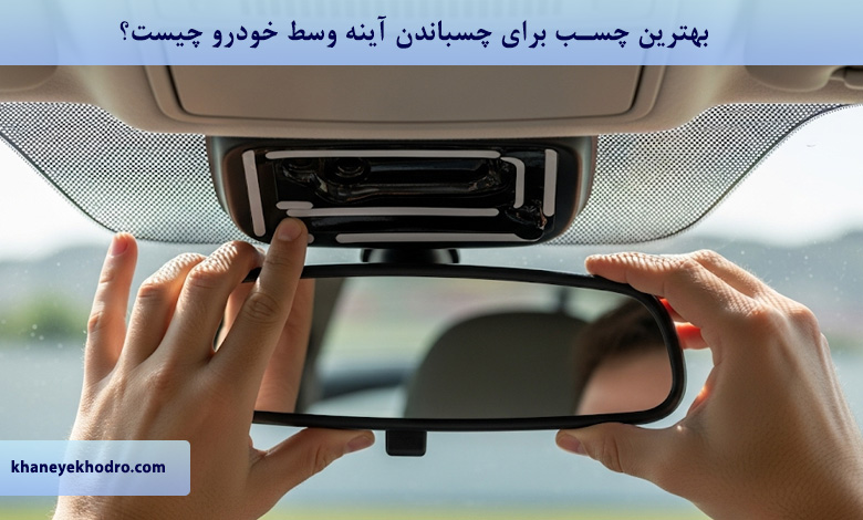بهترین چسب برای چسباندن آینه وسط خودرو چیست؟