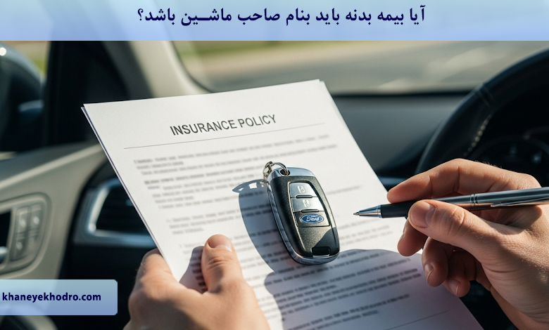 آیا بیمه بدنه باید بنام صاحب ماشین باشد؟