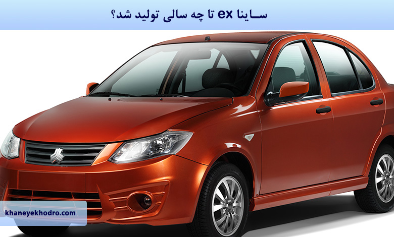 ساینا ex تا چه سالی تولید شد؟