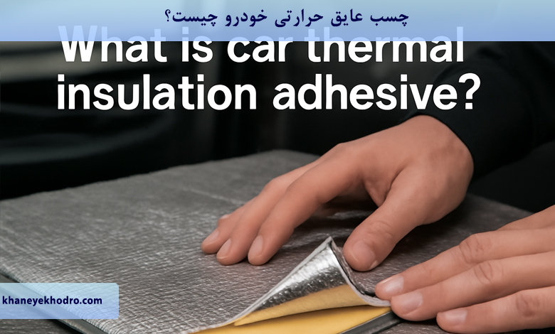 چسب عایق حرارتی خودرو چیست؟