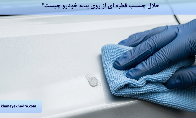 حلال چسب قطره ای از روی بدنه خودرو چیست؟