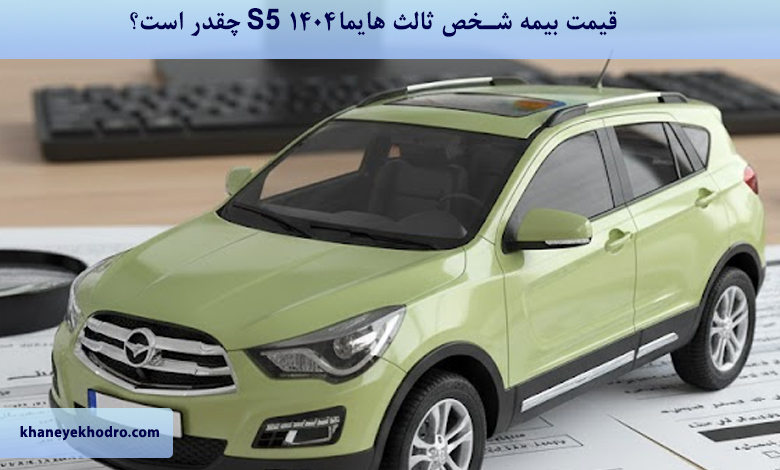 قیمت بیمه شخص ثالث هایما S5 ۱۴۰۴ چقدر است؟