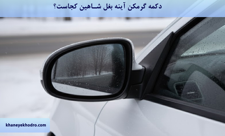 دکمه گرمکن آینه بغل شاهین کجاست؟