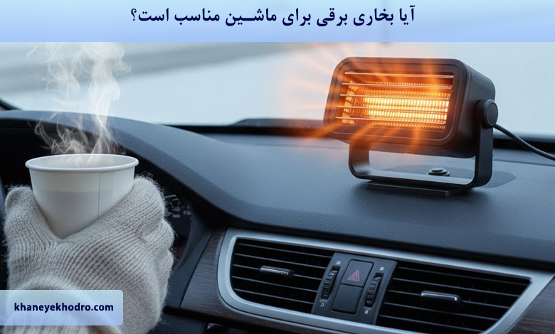 آیا بخاری برقی برای ماشین مناسب است؟