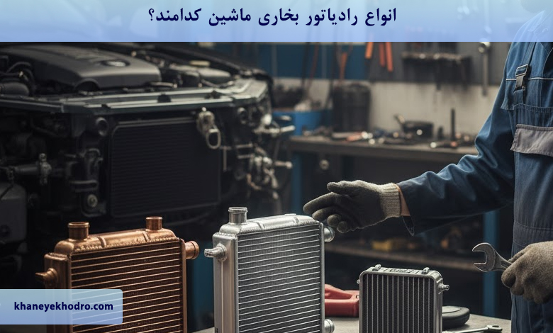 انواع رادیاتور بخاری ماشین کدامند؟
