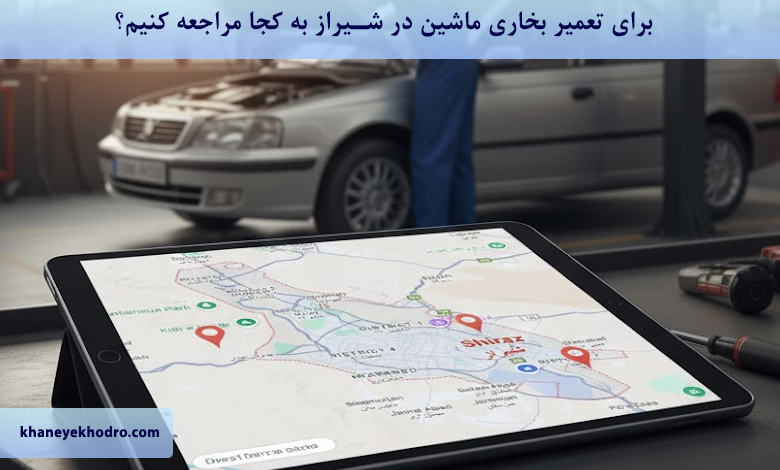 برای تعمیر بخاری ماشین در شیراز به کجا مراجعه کنیم؟