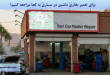 برای تعمیر بخاری ماشین در ساری به کجا مراجعه کنیم؟