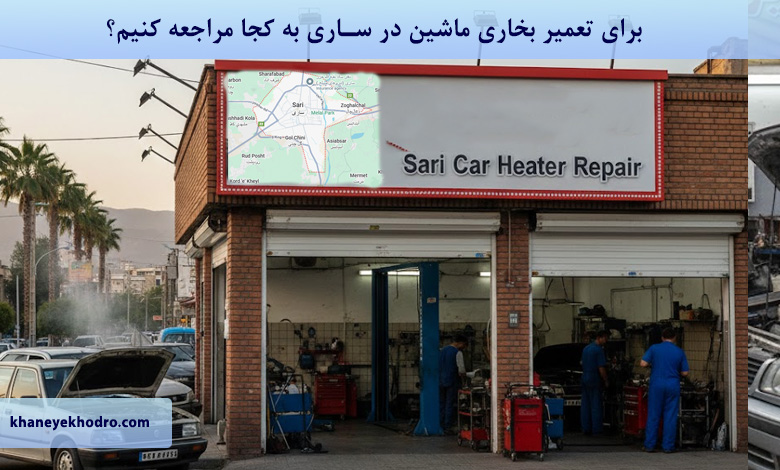 برای تعمیر بخاری ماشین در ساری به کجا مراجعه کنیم؟