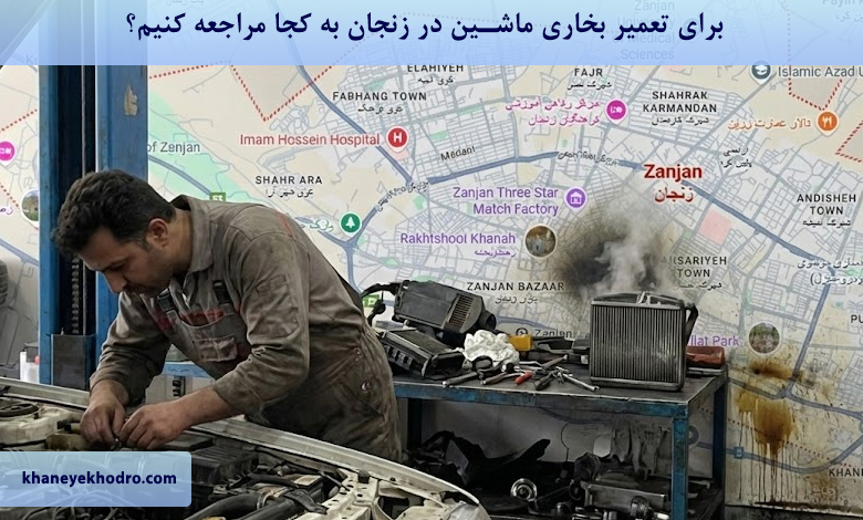 برای تعمیر بخاری ماشین در زنجان به کجا مراجعه کنیم؟