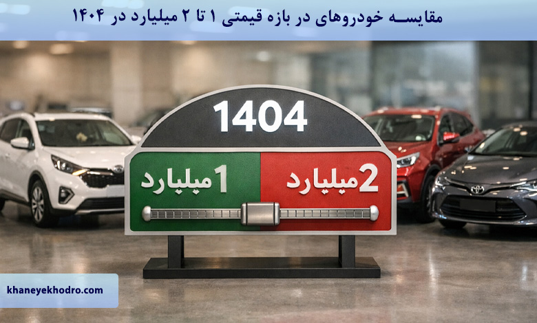 مقایسه خودروهای در بازه قیمتی 1 تا 2 میلیارد در 1404